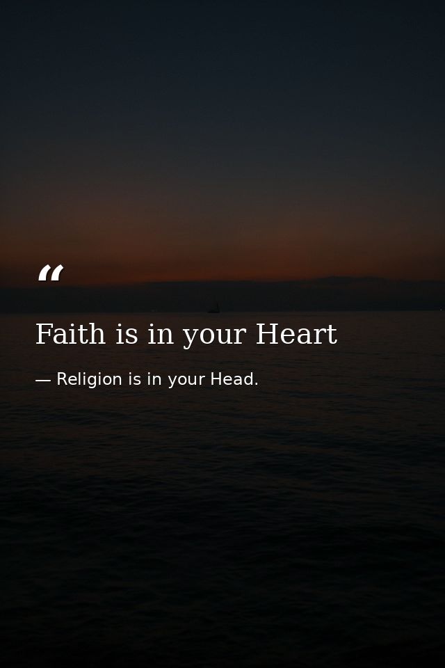 Faith is in your Heart — Religion is in your Head.