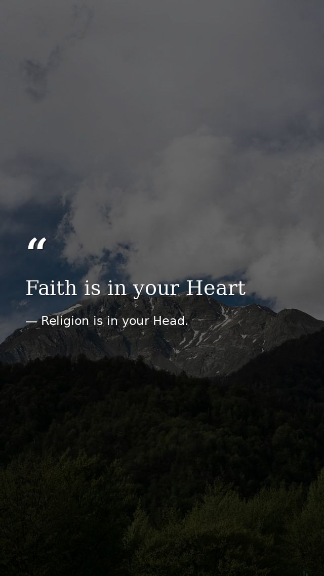 Faith is in your Heart — Religion is in your Head.