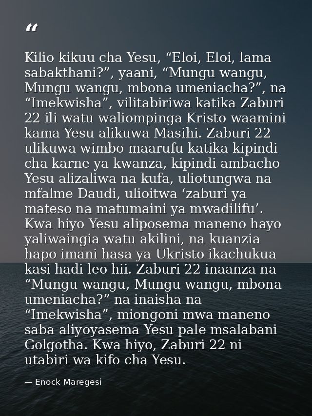 Kilio kikuu cha Yesu, “Eloi, Eloi, lama sabakthani?”, yaani, “Mungu wangu, Mungu wangu, mbona umeniacha?”, na “Imekwisha — Enock Maregesi