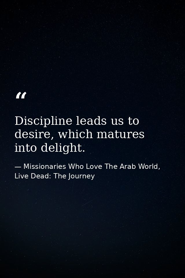 Discipline leads us to desire, which matures into delight. — Missionaries Who Love The Arab World, Live Dead: The Journey