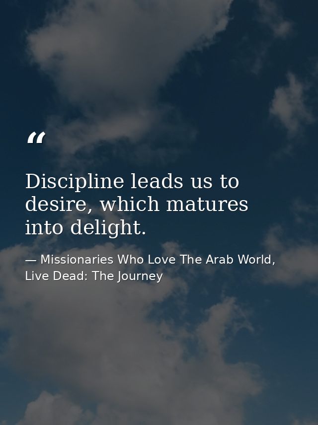 Discipline leads us to desire, which matures into delight. — Missionaries Who Love The Arab World, Live Dead: The Journey