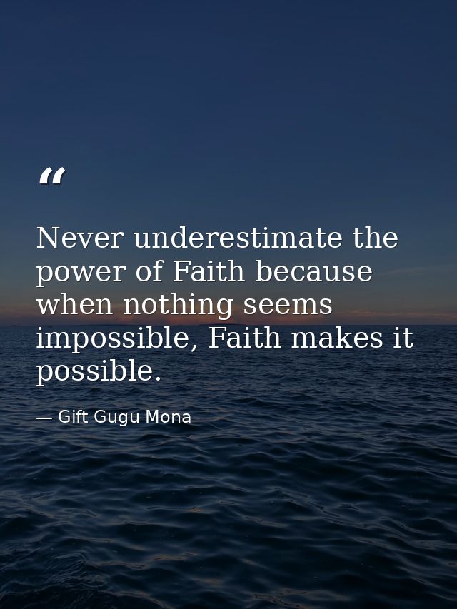 Never underestimate the power of Faith because when nothing seems impossible, Faith makes it possible. — Gift Gugu Mona
