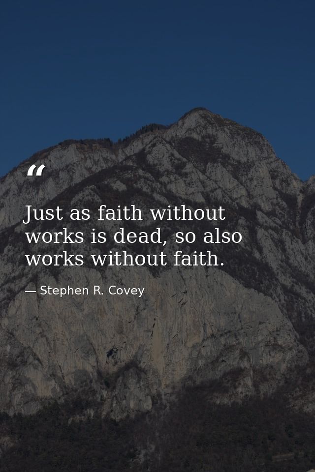 Just as faith without works is dead, so also works without faith. — Stephen R. Covey