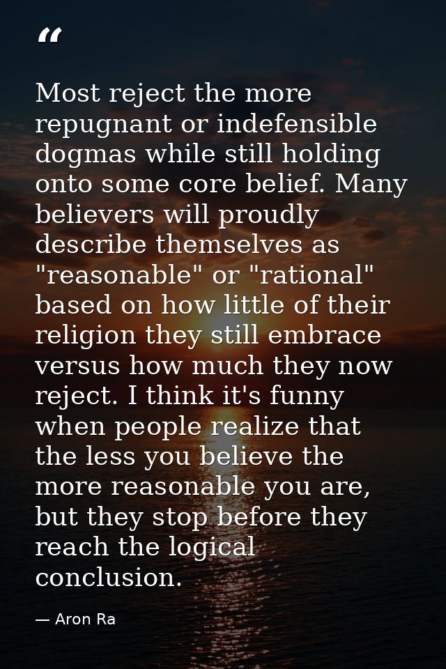Most reject the more repugnant or indefensible dogmas while still holding onto some core belief. Many believers will pro — Aron Ra