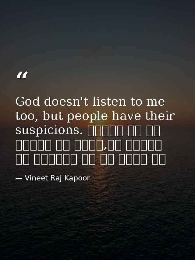 God doesn't listen to me too, but people have their suspicions. सुनता तो रब हमारी भी नहीं,पर लोगों को अल्लाह पे शक बेशक  — Vineet Raj Kapoor