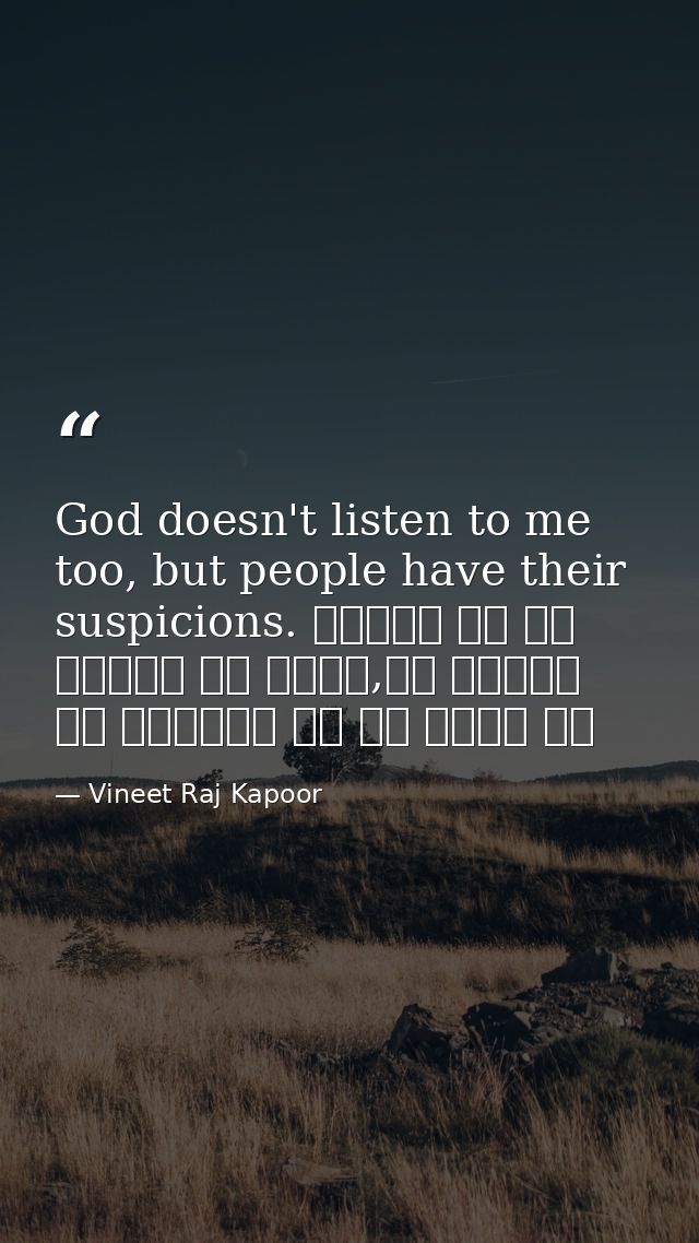 God doesn't listen to me too, but people have their suspicions. सुनता तो रब हमारी भी नहीं,पर लोगों को अल्लाह पे शक बेशक  — Vineet Raj Kapoor