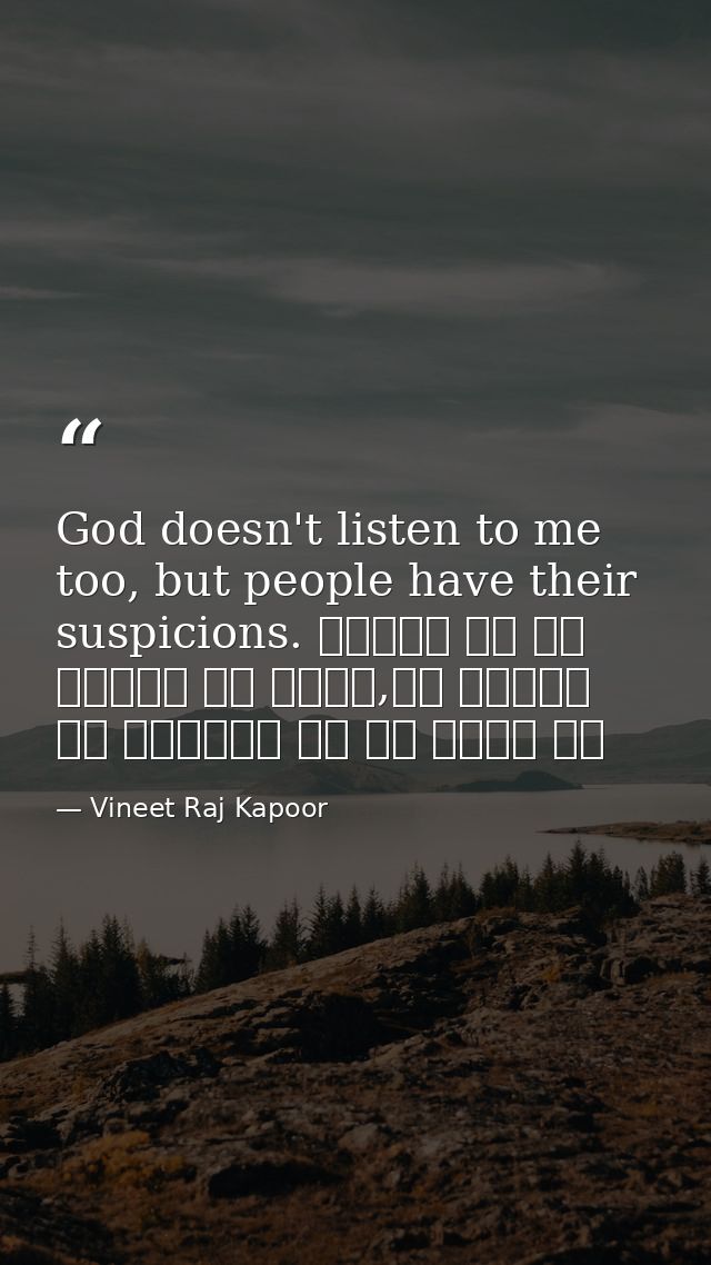 God doesn't listen to me too, but people have their suspicions. सुनता तो रब हमारी भी नहीं,पर लोगों को अल्लाह पे शक बेशक  — Vineet Raj Kapoor