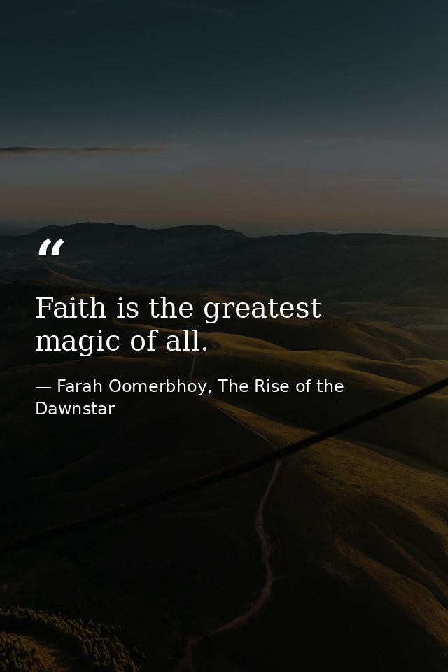Faith is the greatest magic of all. — Farah Oomerbhoy, The Rise of the Dawnstar