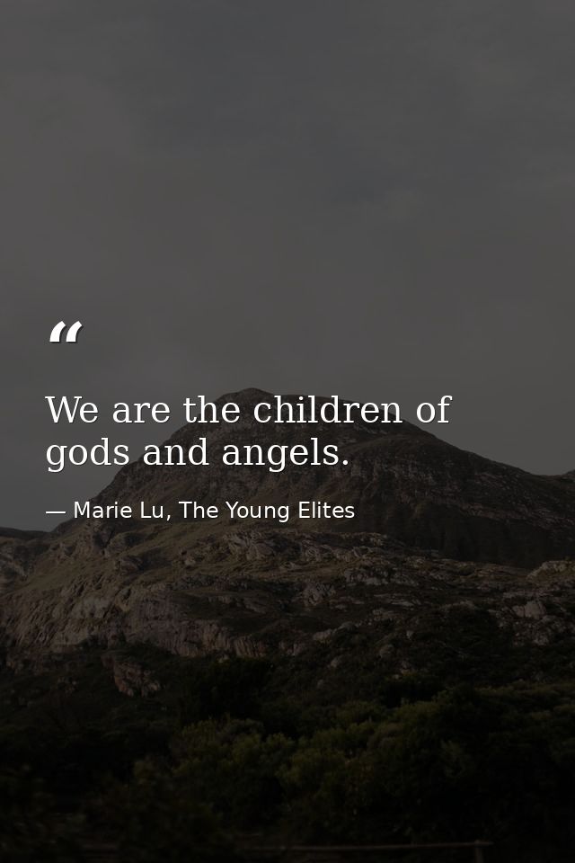 We are the children of gods and angels. — Marie Lu, The Young Elites