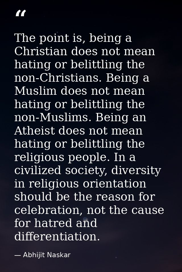 The point is, being a Christian does not mean hating or belittling the non-Christians. Being a Muslim does not mean hati — Abhijit Naskar