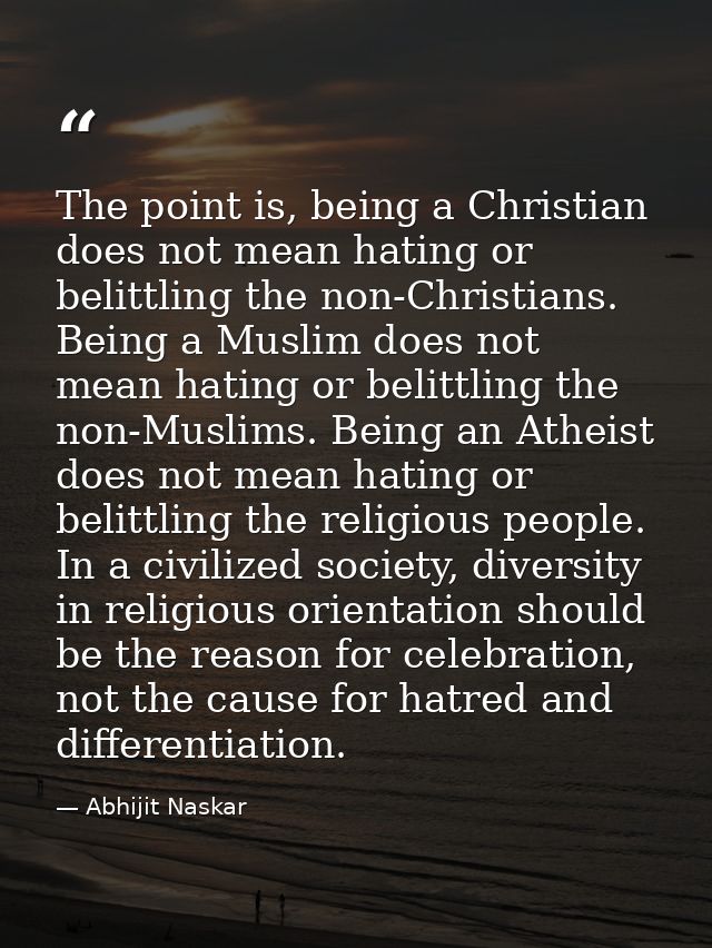 The point is, being a Christian does not mean hating or belittling the non-Christians. Being a Muslim does not mean hati — Abhijit Naskar