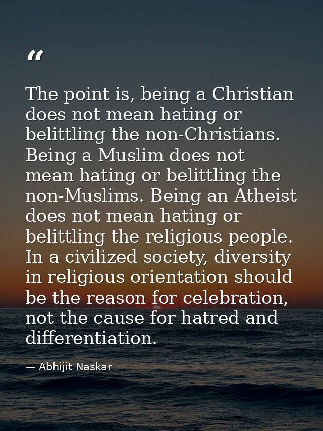 The point is, being a Christian does not mean hating or belittling the non-Christians. Being a Muslim does not mean hati — Abhijit Naskar