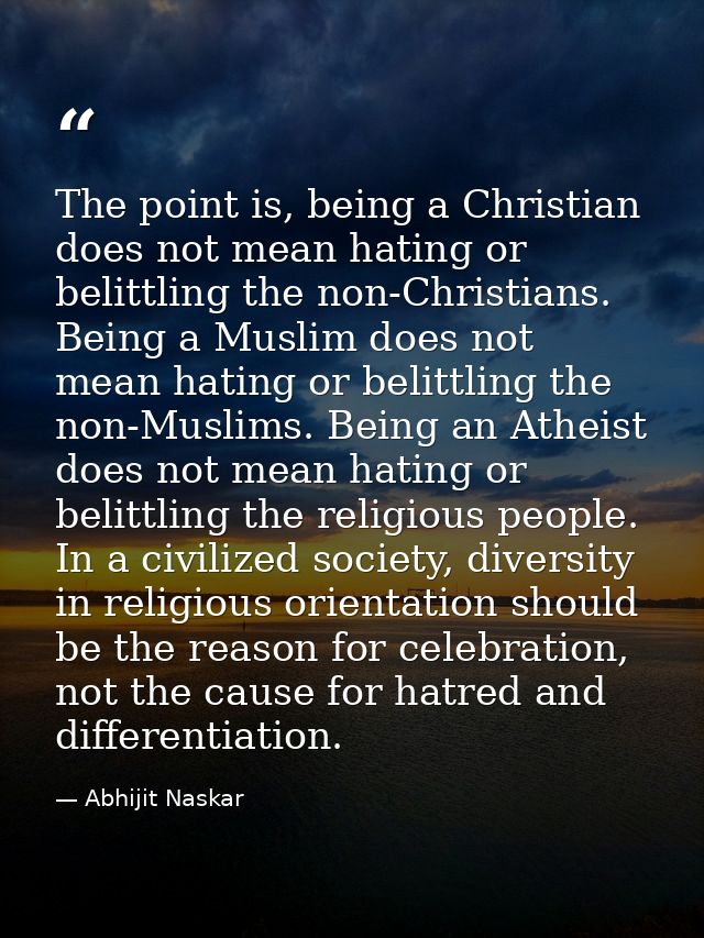 The point is, being a Christian does not mean hating or belittling the non-Christians. Being a Muslim does not mean hati — Abhijit Naskar