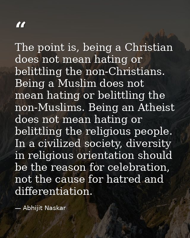 The point is, being a Christian does not mean hating or belittling the non-Christians. Being a Muslim does not mean hati — Abhijit Naskar