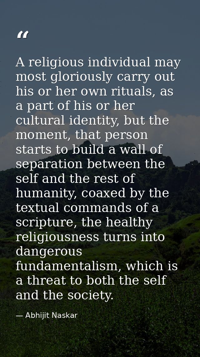 A religious individual may most gloriously carry out his or her own rituals, as a part of his or her cultural identity,  — Abhijit Naskar