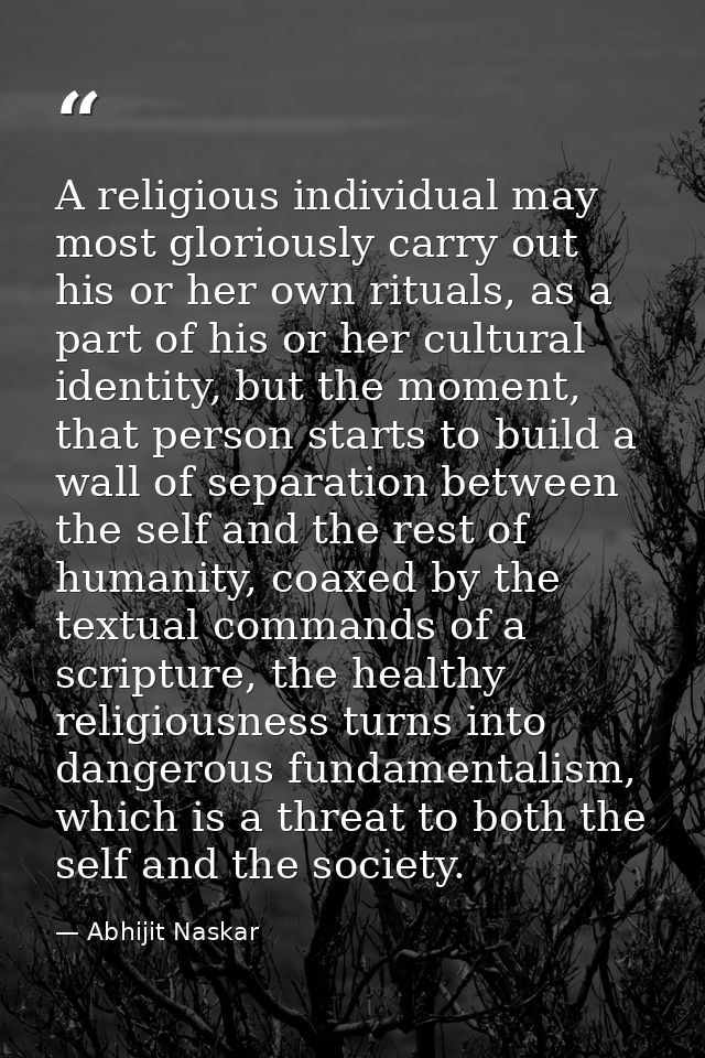 A religious individual may most gloriously carry out his or her own rituals, as a part of his or her cultural identity,  — Abhijit Naskar