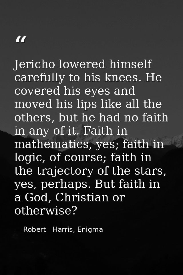 Jericho lowered himself carefully to his knees. He covered his eyes and moved his lips like all the others, but he had n — Robert   Harris, Enigma