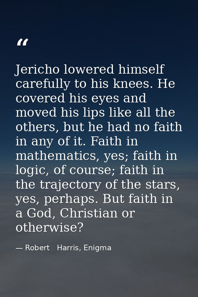Jericho lowered himself carefully to his knees. He covered his eyes and moved his lips like all the others, but he had n — Robert   Harris, Enigma