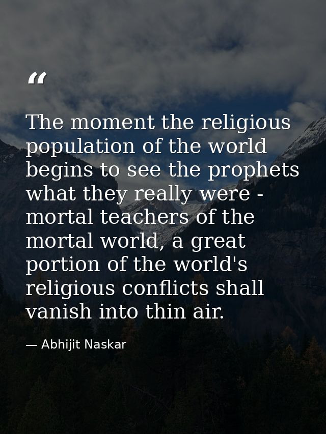 The moment the religious population of the world begins to see the prophets what they really were - mortal teachers of t — Abhijit Naskar