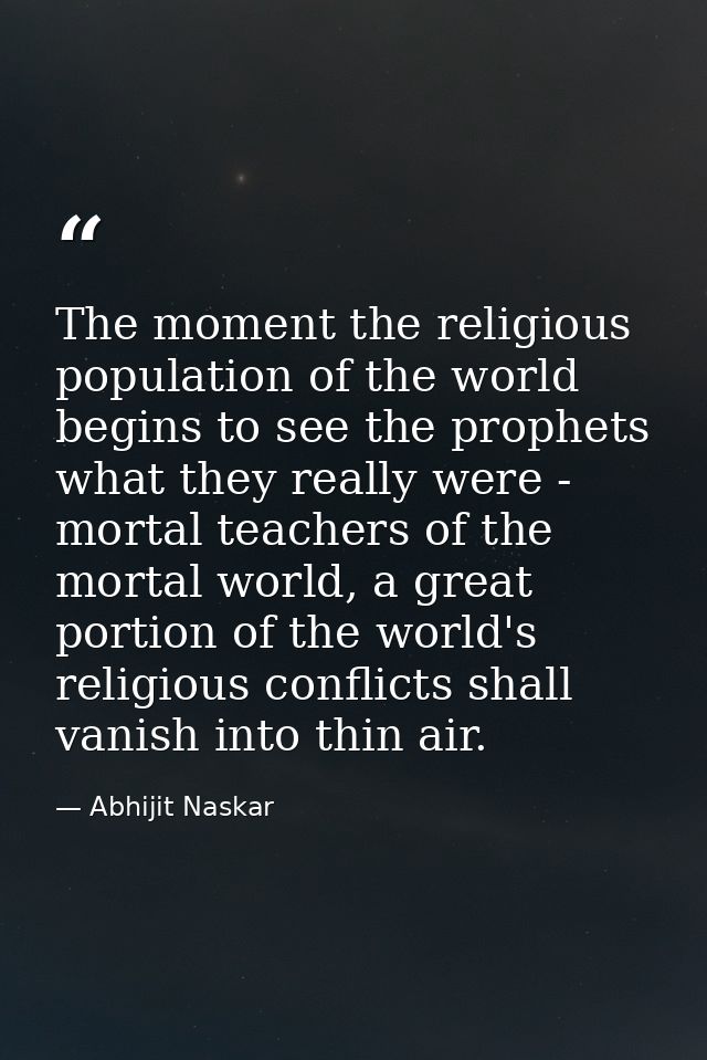 The moment the religious population of the world begins to see the prophets what they really were - mortal teachers of t — Abhijit Naskar