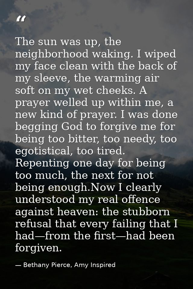 The sun was up, the neighborhood waking. I wiped my face clean with the back of my sleeve, the warming air soft on my we — Bethany Pierce, Amy Inspired