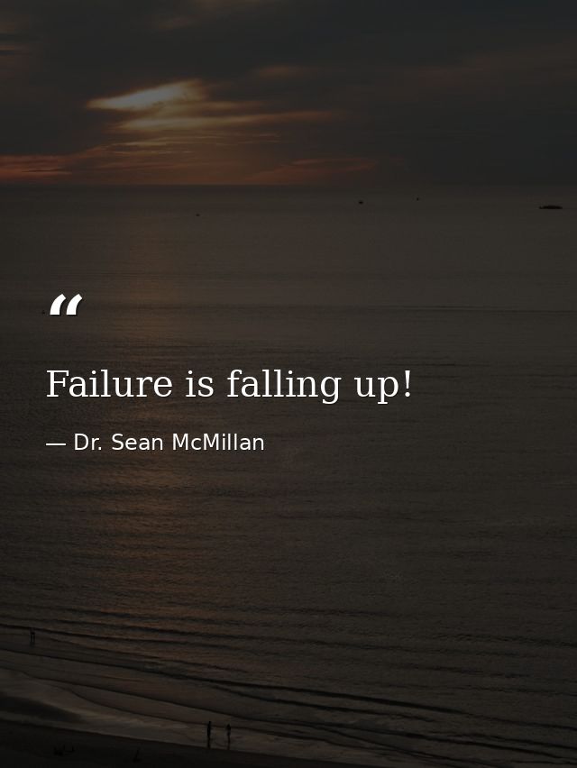 Failure is falling up! — Dr. Sean McMillan