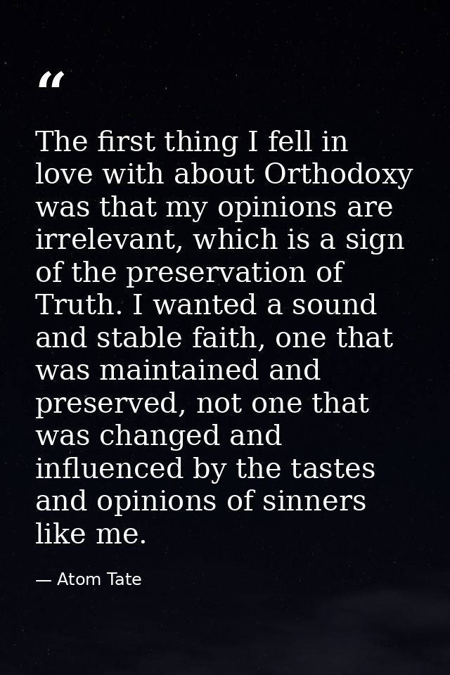The first thing I fell in love with about Orthodoxy was that my opinions are irrelevant, which is a sign of the preserva — Atom Tate