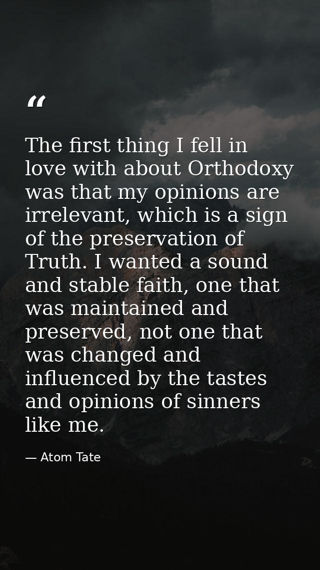 The first thing I fell in love with about Orthodoxy was that my opinions are irrelevant, which is a sign of the preserva — Atom Tate