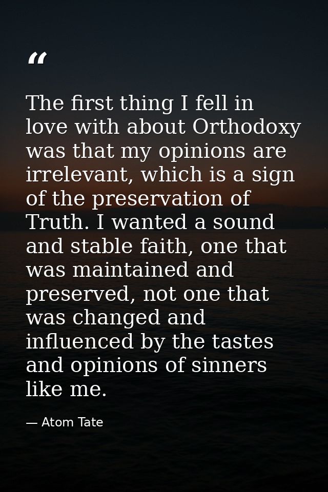 The first thing I fell in love with about Orthodoxy was that my opinions are irrelevant, which is a sign of the preserva — Atom Tate