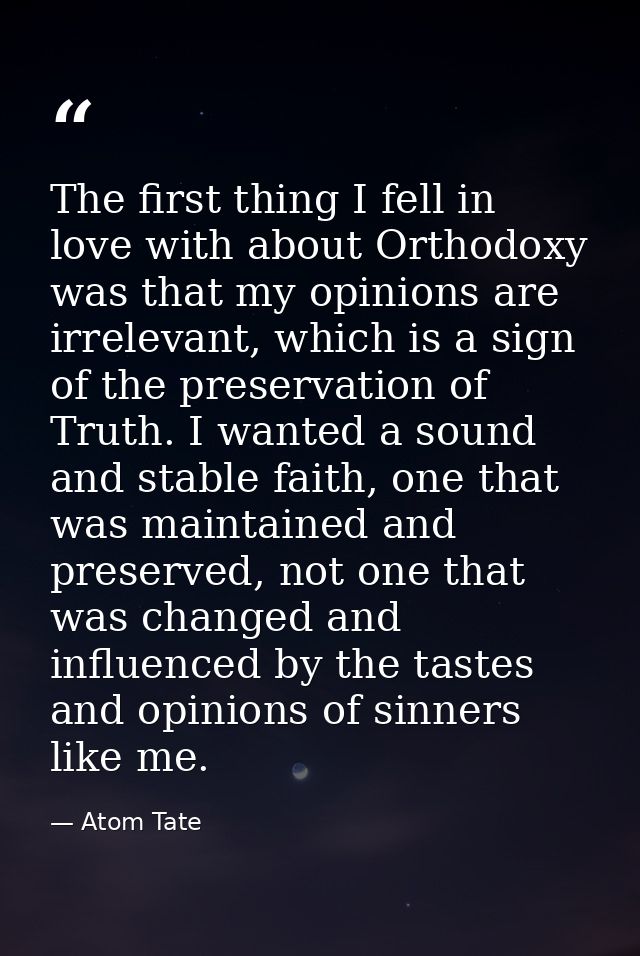 The first thing I fell in love with about Orthodoxy was that my opinions are irrelevant, which is a sign of the preserva — Atom Tate