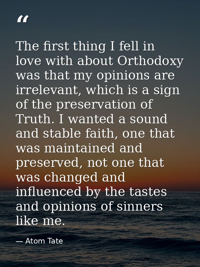 The first thing I fell in love with about Orthodoxy was that my opinions are irrelevant, which is a sign of the preserva — Atom Tate