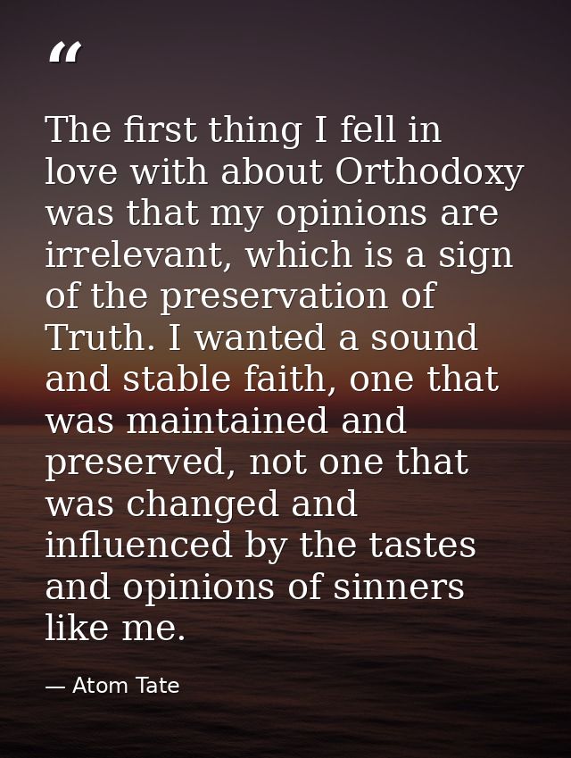 The first thing I fell in love with about Orthodoxy was that my opinions are irrelevant, which is a sign of the preserva — Atom Tate