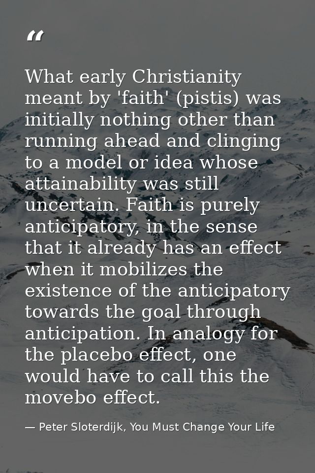What early Christianity meant by 'faith' (pistis) was initially nothing other than running ahead and clinging to a model — Peter Sloterdijk, You Must Change Your Life