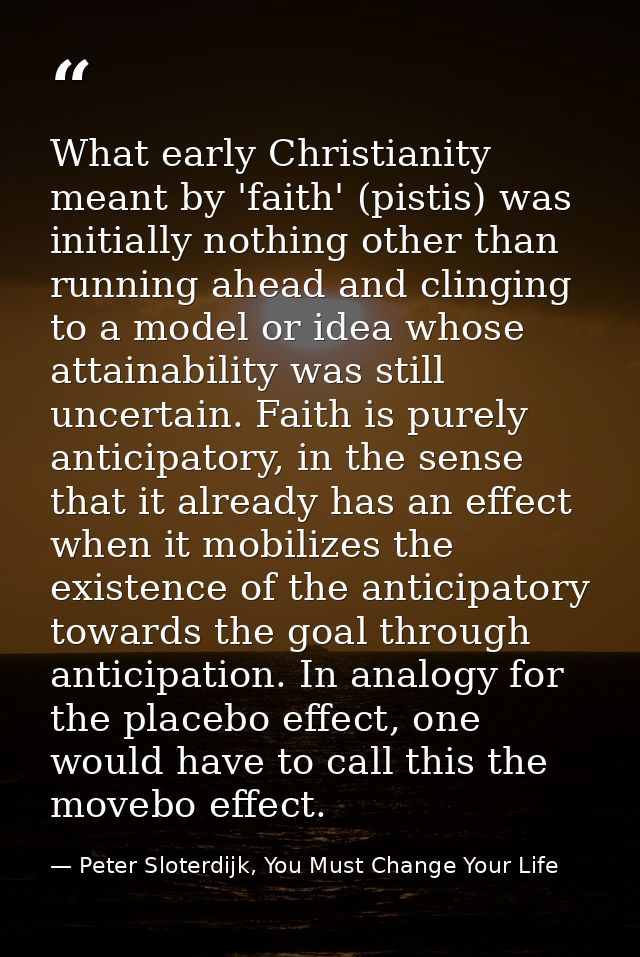 What early Christianity meant by 'faith' (pistis) was initially nothing other than running ahead and clinging to a model — Peter Sloterdijk, You Must Change Your Life