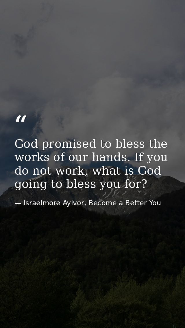 God promised to bless the works of our hands. If you do not work, what is God going to bless you for? — Israelmore Ayivor, Become a Better You