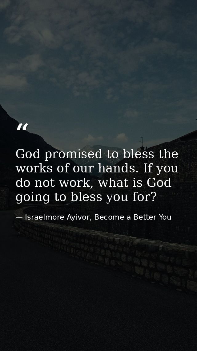 God promised to bless the works of our hands. If you do not work, what is God going to bless you for? — Israelmore Ayivor, Become a Better You