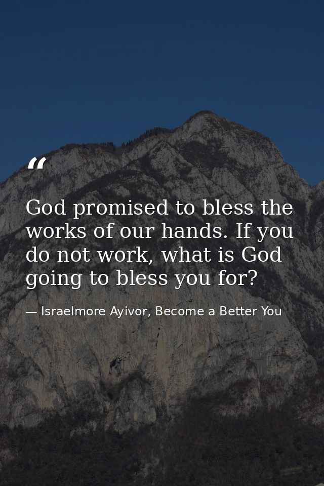 God promised to bless the works of our hands. If you do not work, what is God going to bless you for? — Israelmore Ayivor, Become a Better You