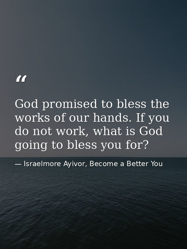 God promised to bless the works of our hands. If you do not work, what is God going to bless you for? — Israelmore Ayivor, Become a Better You