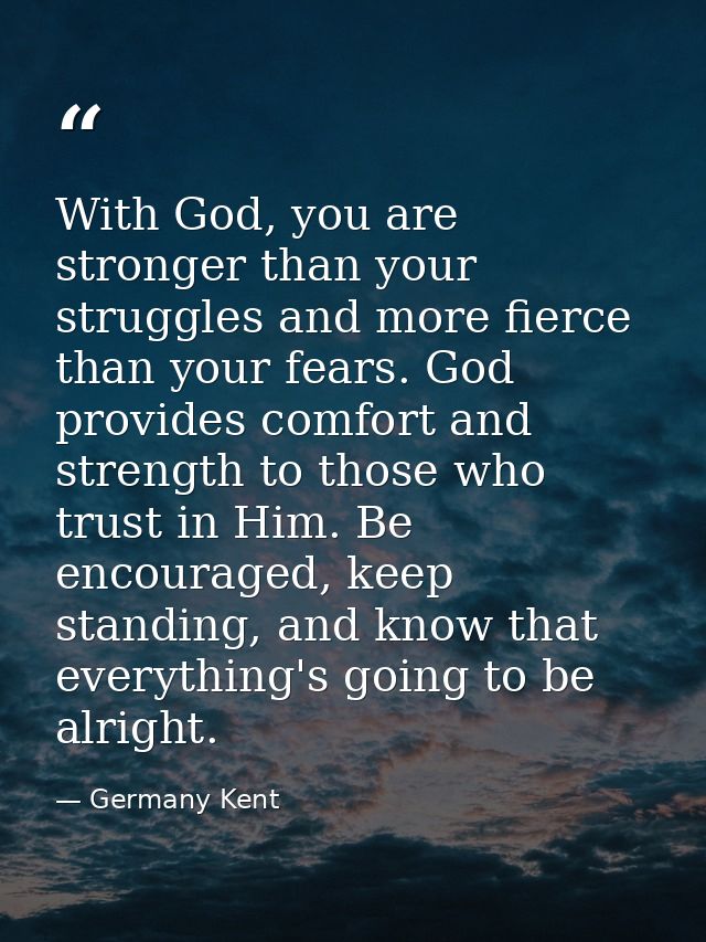 With God, you are stronger than your struggles and more fierce than your fears. God provides comfort and strength to tho — Germany Kent