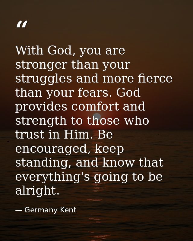 With God, you are stronger than your struggles and more fierce than your fears. God provides comfort and strength to tho — Germany Kent