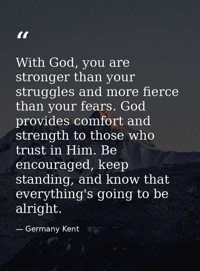 With God, you are stronger than your struggles and more fierce than your fears. God provides comfort and strength to tho — Germany Kent