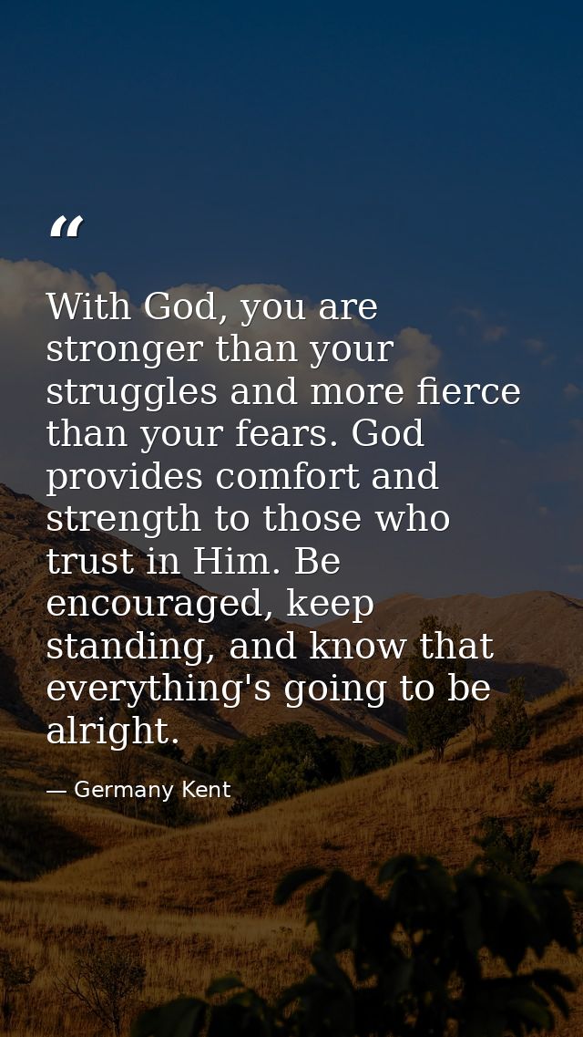 With God, you are stronger than your struggles and more fierce than your fears. God provides comfort and strength to tho — Germany Kent