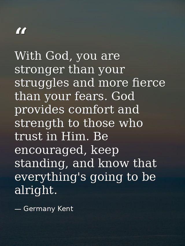 With God, you are stronger than your struggles and more fierce than your fears. God provides comfort and strength to tho — Germany Kent