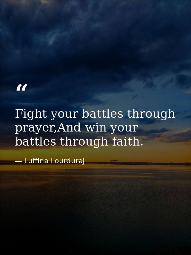 Fight your battles through prayer,And win your battles through faith. — Luffina Lourduraj