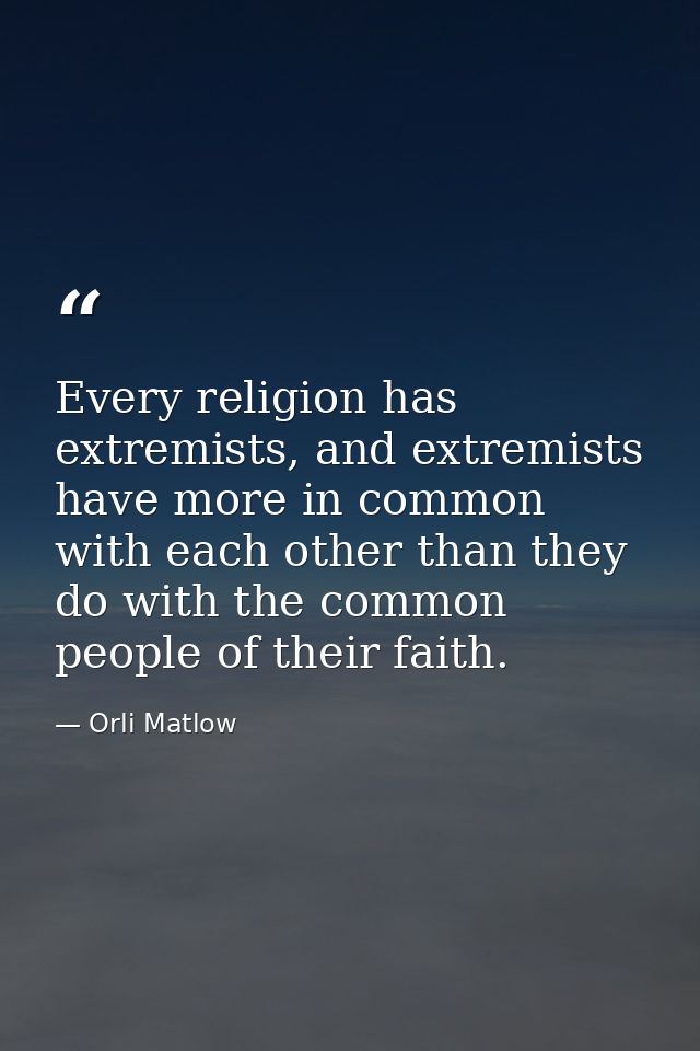 Every religion has extremists, and extremists have more in common with each other than they do with the common people of — Orli Matlow