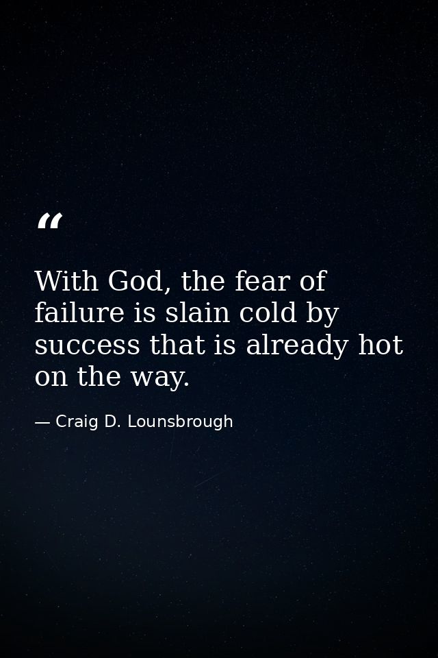 With God, the fear of failure is slain cold by success that is already hot on the way. — Craig D. Lounsbrough