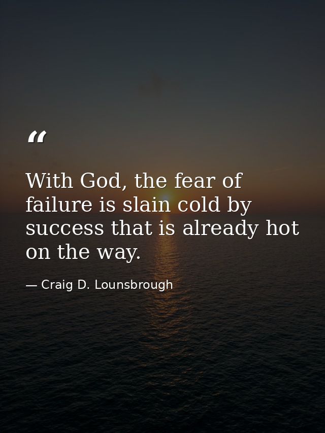 With God, the fear of failure is slain cold by success that is already hot on the way. — Craig D. Lounsbrough