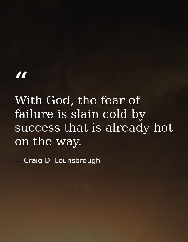 With God, the fear of failure is slain cold by success that is already hot on the way. — Craig D. Lounsbrough