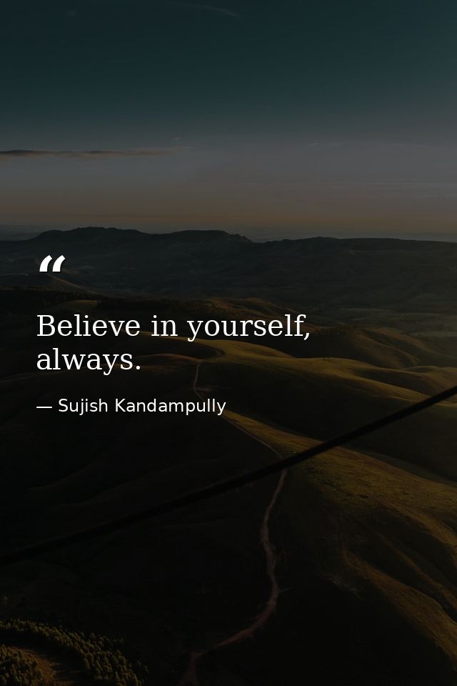 Believe in yourself, always. — Sujish Kandampully