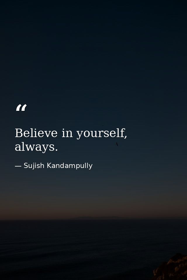 Believe in yourself, always. — Sujish Kandampully